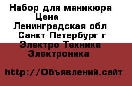 Набор для маникюра › Цена ­ 1 000 - Ленинградская обл., Санкт-Петербург г. Электро-Техника » Электроника   